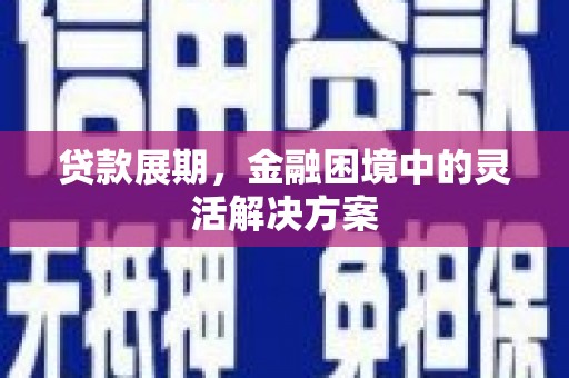 漠河贷款展期，金融困境中的灵活解决方案