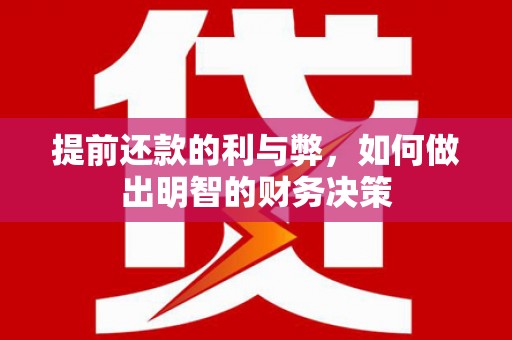 漠河提前还款的利与弊，如何做出明智的财务决策