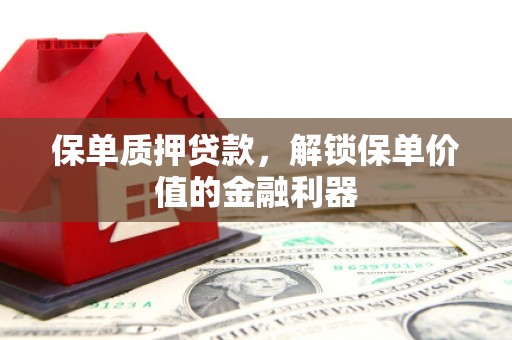 漠河保单质押贷款，解锁保单价值的金融利器