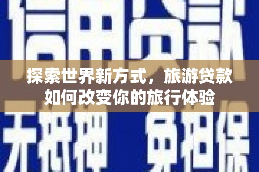 漠河探索世界新方式，旅游贷款如何改变你的旅行体验