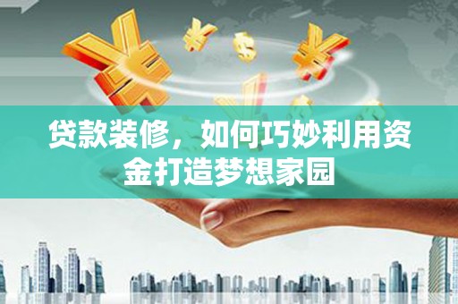 漠河贷款装修，如何巧妙利用资金打造梦想家园