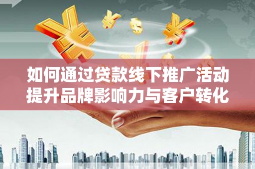 漠河如何通过贷款线下推广活动提升品牌影响力与客户转化率