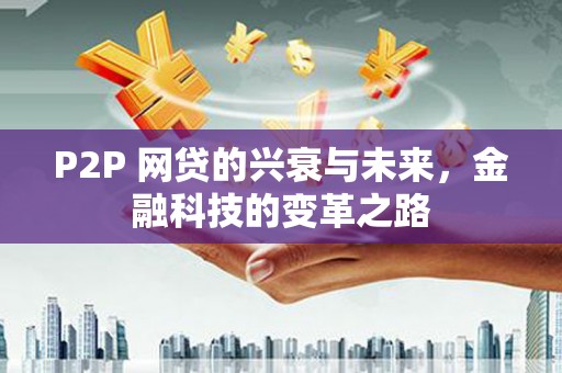 漠河P2P 网贷的兴衰与未来，金融科技的变革之路