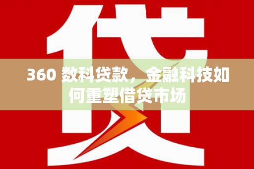 漠河360 数科贷款，金融科技如何重塑借贷市场