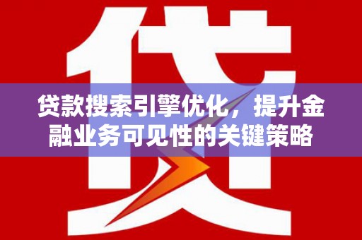 漠河贷款搜索引擎优化，提升金融业务可见性的关键策略