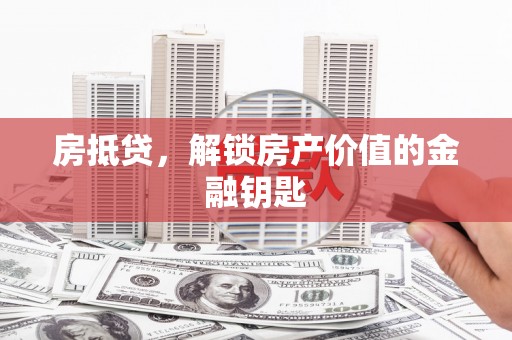 漠河房抵贷，解锁房产价值的金融钥匙
