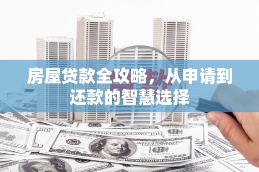 漠河房屋贷款全攻略，从申请到还款的智慧选择