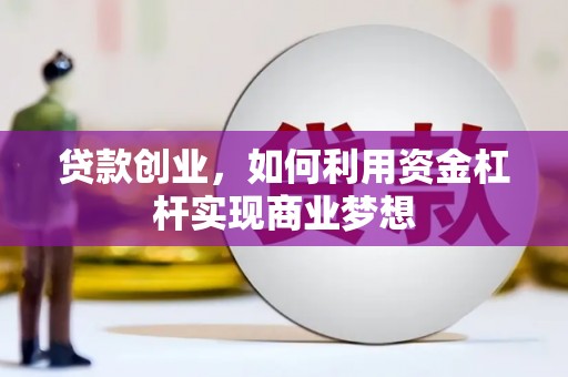 漠河贷款创业，如何利用资金杠杆实现商业梦想