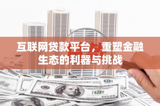 漠河互联网贷款平台，重塑金融生态的利器与挑战