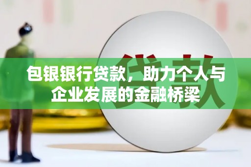 漠河包银银行贷款，助力个人与企业发展的金融桥梁