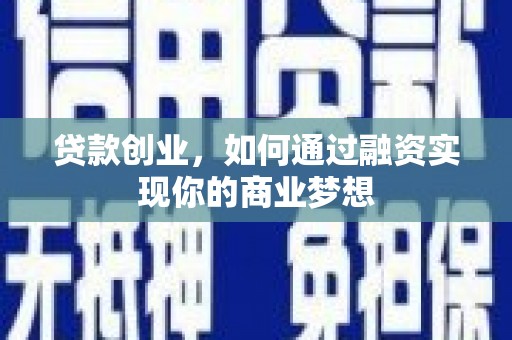 漠河贷款创业，如何通过融资实现你的商业梦想