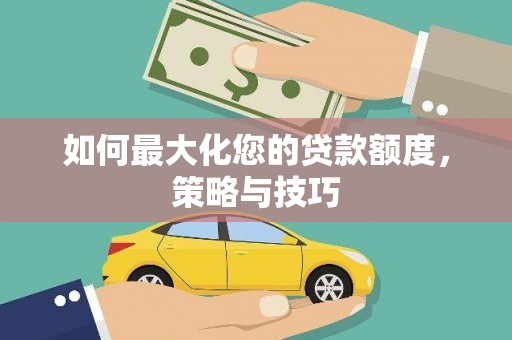 漠河如何最大化您的贷款额度，策略与技巧