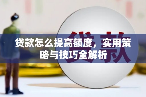 漠河贷款怎么提高额度，实用策略与技巧全解析