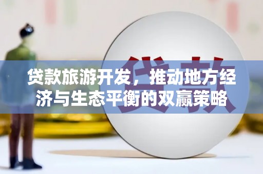 漠河贷款旅游开发，推动地方经济与生态平衡的双赢策略