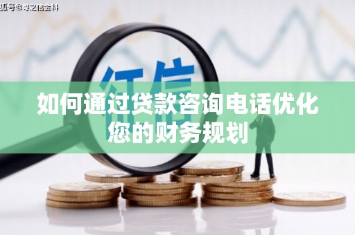 漠河如何通过贷款咨询电话优化您的财务规划