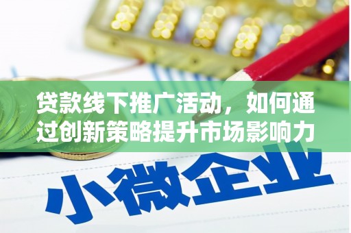 漠河贷款线下推广活动，如何通过创新策略提升市场影响力
