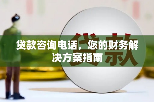 漠河贷款咨询电话，您的财务解决方案指南