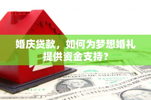 漠河婚庆贷款，如何为梦想婚礼提供资金支持？