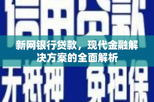 漠河新网银行贷款，现代金融解决方案的全面解析
