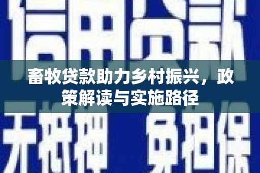 漠河畜牧贷款助力乡村振兴，政策解读与实施路径
