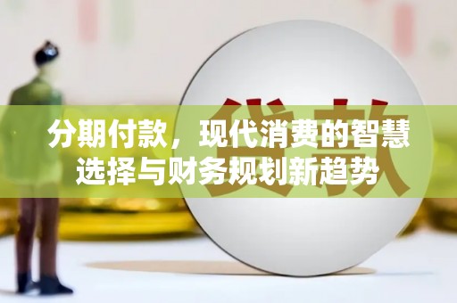 漠河分期付款，现代消费的智慧选择与财务规划新趋势