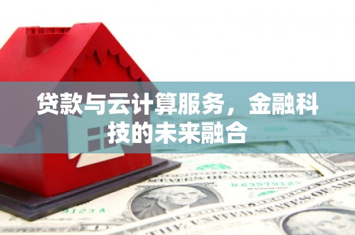 漠河贷款与云计算服务，金融科技的未来融合