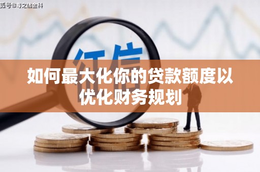 漠河如何最大化你的贷款额度以优化财务规划