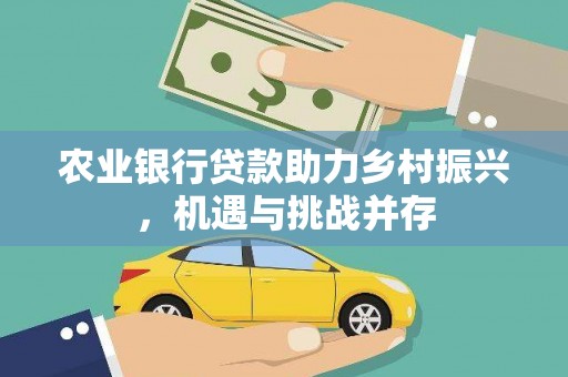 漠河农业银行贷款助力乡村振兴，机遇与挑战并存