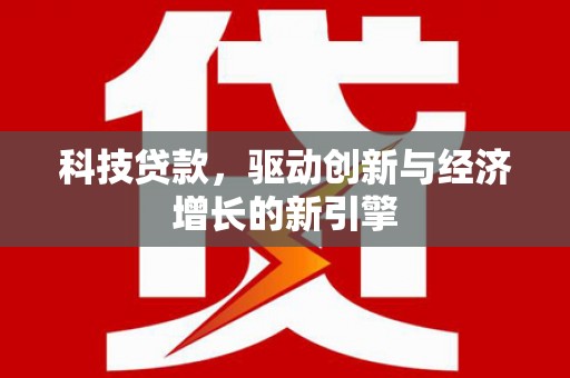 漠河科技贷款，驱动创新与经济增长的新引擎