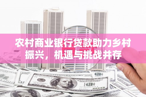 漠河农村商业银行贷款助力乡村振兴，机遇与挑战并存