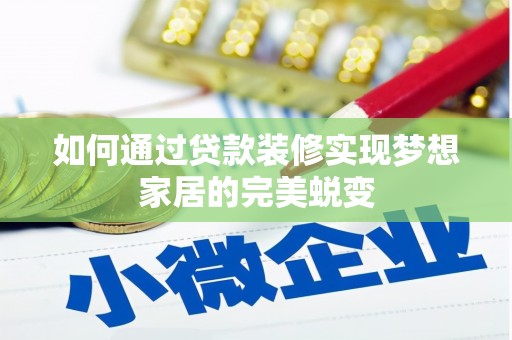 漠河如何通过贷款装修实现梦想家居的完美蜕变