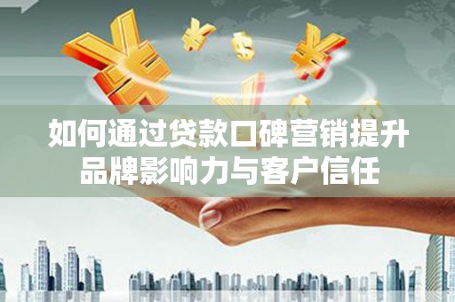 漠河如何通过贷款口碑营销提升品牌影响力与客户信任