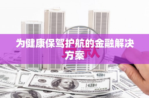 漠河为健康保驾护航的金融解决方案