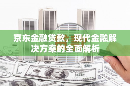 漠河京东金融贷款，现代金融解决方案的全面解析