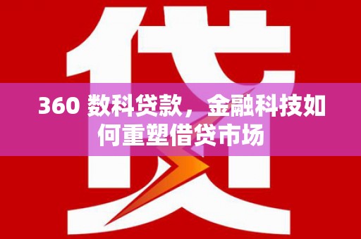 漠河360 数科贷款，金融科技如何重塑借贷市场