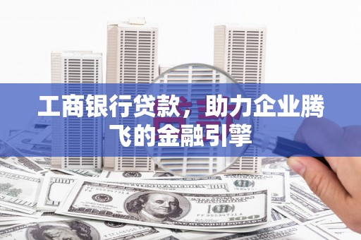 漠河工商银行贷款，助力企业腾飞的金融引擎