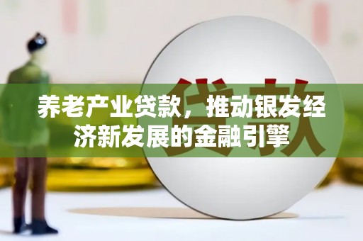 漠河养老产业贷款，推动银发经济新发展的金融引擎