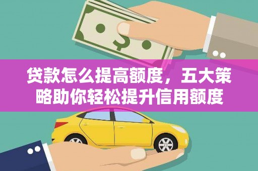 漠河贷款怎么提高额度，五大策略助你轻松提升信用额度