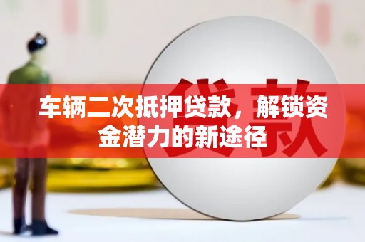 漠河车辆二次抵押贷款，解锁资金潜力的新途径