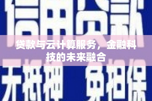 漠河贷款与云计算服务，金融科技的未来融合