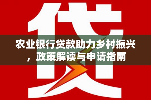 漠河农业银行贷款助力乡村振兴，政策解读与申请指南