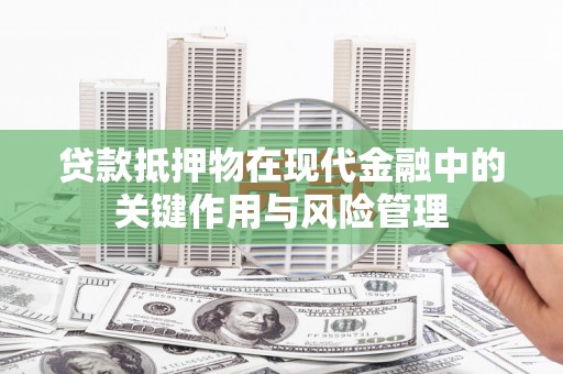 漠河贷款抵押物在现代金融中的关键作用与风险管理