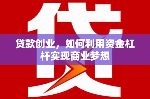 漠河贷款创业，如何利用资金杠杆实现商业梦想
