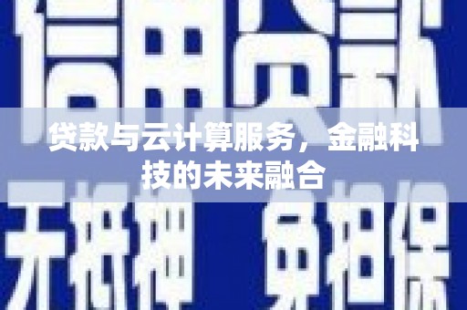 漠河贷款与云计算服务，金融科技的未来融合
