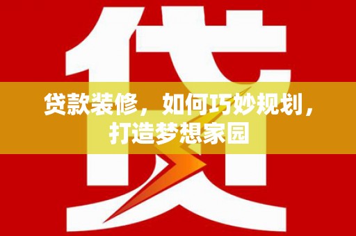 漠河贷款装修，如何巧妙规划，打造梦想家园