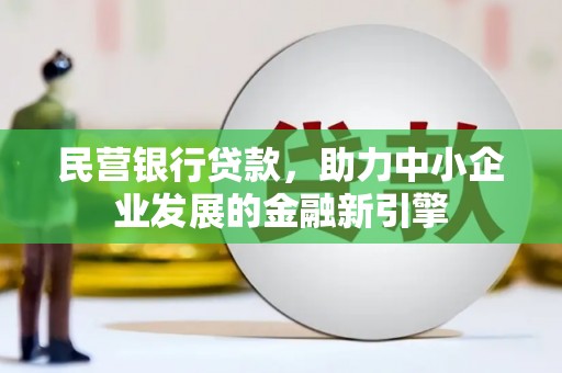 漠河民营银行贷款，助力中小企业发展的金融新引擎