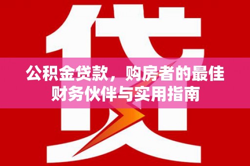 漠河公积金贷款，购房者的最佳财务伙伴与实用指南