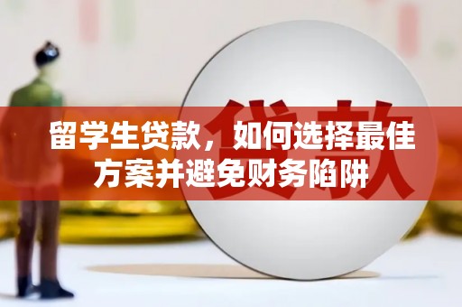 漠河留学生贷款，如何选择最佳方案并避免财务陷阱