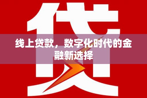 漠河线上贷款，数字化时代的金融新选择