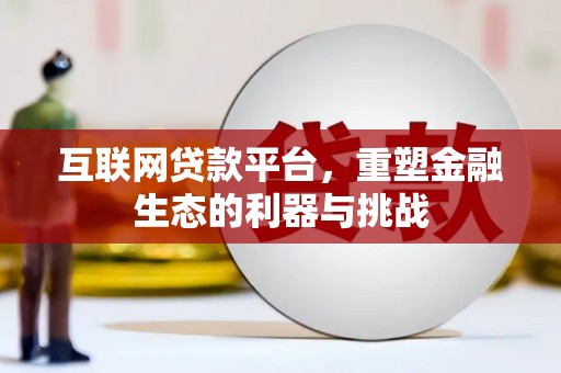 漠河互联网贷款平台，重塑金融生态的利器与挑战